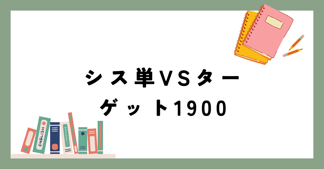 大学受験】シス単とターゲット1900はどっちを使ったほうがいいの？結論